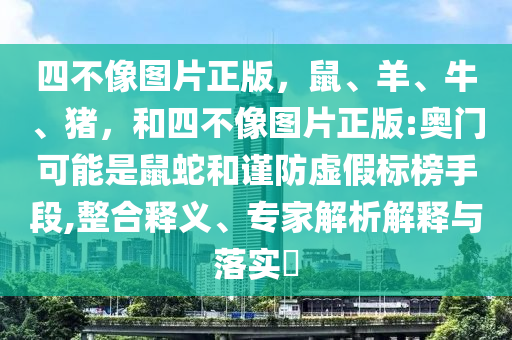 四不像图片正版，鼠、羊、牛、猪，和四不像图片正版:奥门可能是鼠蛇和谨防虚假标榜手段,整合释义、专家解析解释与落实​