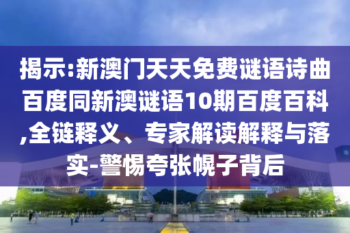 揭示:新澳门天天免费谜语诗曲百度同新澳谜语10期百度百科,全链释义、专家解读解释与落实-警惕夸张幌子背后