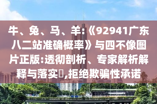 牛、兔、马、羊:《92941广东八二站准确概率》与四不像图片正版:透彻剖析、专家解析解释与落实​,拒绝欺骗性承诺