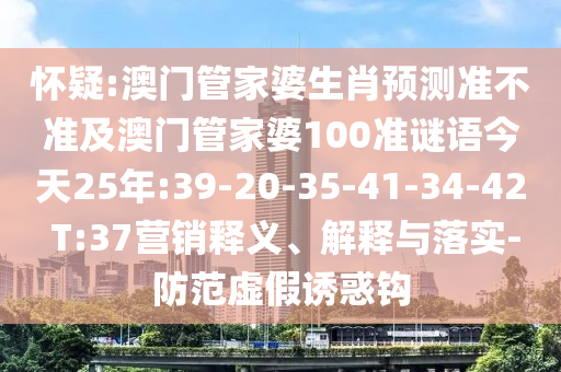 怀疑:澳门管家婆生肖预测准不准及澳门管家婆100准谜语今天25年:39-20-35-41-34-42 T:37营销释义、解释与落实-防范虚假诱惑钩