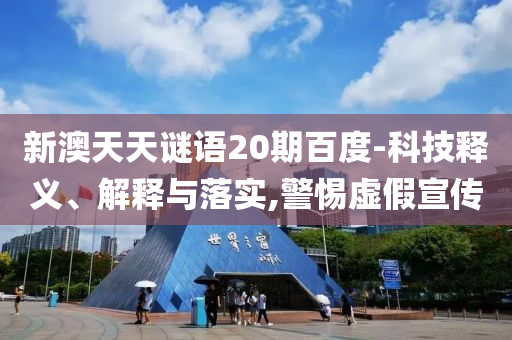 新澳天天谜语20期百度-科技释义、解释与落实,警惕虚假宣传