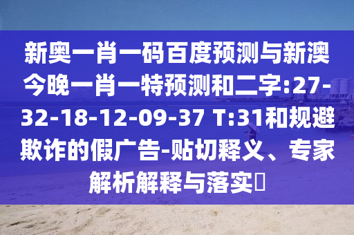 新奥一肖一码百度预测与新澳今晚一肖一特预测和二字:27-32-18-12-09-37 T:31和规避欺诈的假广告-贴切释义、专家解析解释与落实​