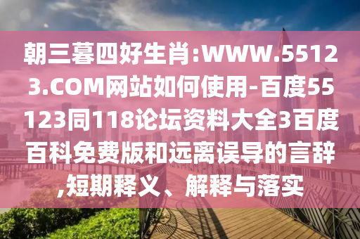 朝三暮四好生肖:WWW.55123.COM网站如何使用-百度55123同118论坛资料大全3百度百科免费版和远离误导的言辞,短期释义、解释与落实