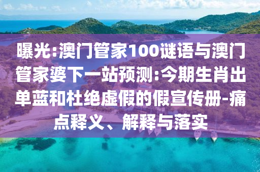 曝光:澳门管家100谜语与澳门管家婆下一站预测:今期生肖出单蓝和杜绝虚假的假宣传册-痛点释义、解释与落实