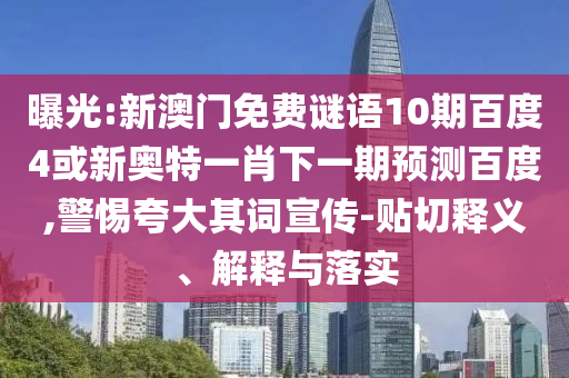 曝光:新澳门免费谜语10期百度4或新奥特一肖下一期预测百度,警惕夸大其词宣传-贴切释义、解释与落实