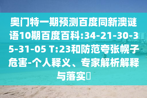 奥门特一期预测百度同新澳谜语10期百度百科:34-21-30-35-31-05 T:23和防范夸张幌子危害-个人释义、专家解析解释与落实​