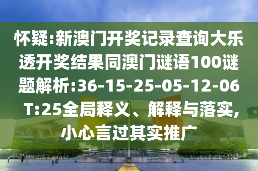 怀疑:新澳门开奖记录查询大乐透开奖结果同澳门谜语100谜题解析:36-15-25-05-12-06 T:25全局释义、解释与落实,小心言过其实推广