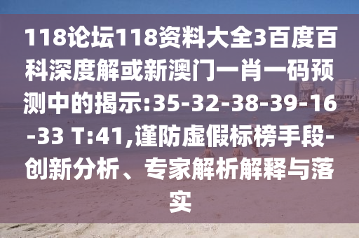 118论坛118资料大全3百度百科深度解或新澳门一肖一码预测中的揭示:35-32-38-39-16-33 T:41,谨防虚假标榜手段-创新分析、专家解析解释与落实