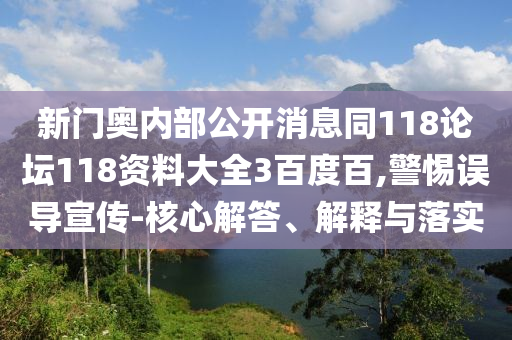 新门奥内部公开消息同118论坛118资料大全3百度百,警惕误导宣传-核心解答、解释与落实